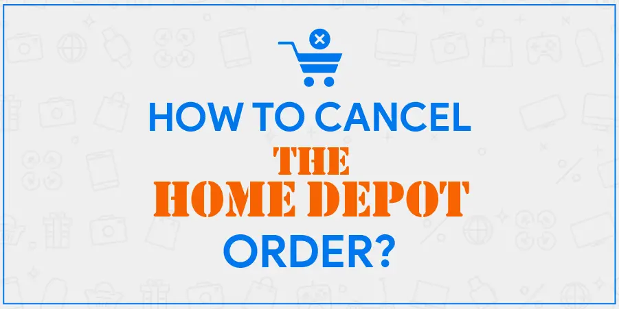 Home Depot Cancel Order Process For Online, Home Delivery and Pickup Orders