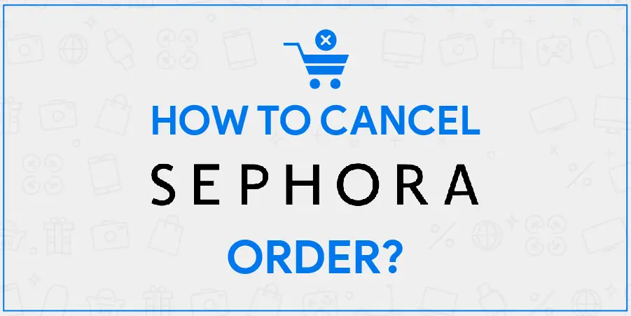 Sephora Cancel Order Process Explained in Steps with Refund Details