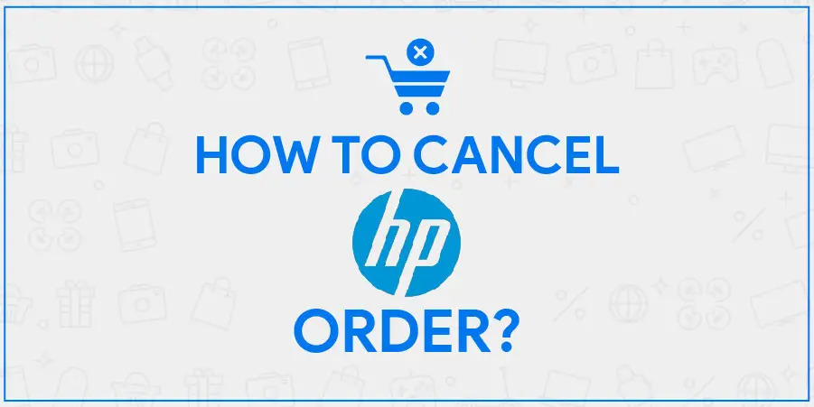 HP Cancel Order | Know the Process of Cancellation & Get Hassle Free Refund